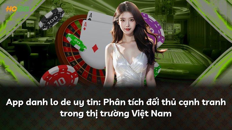 App danh lo de uy tin: Phân tích đối thủ cạnh tranh trong thị trường Việt Nam