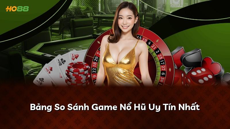 Bảng So Sánh Game Nổ Hũ Uy Tín Nhất