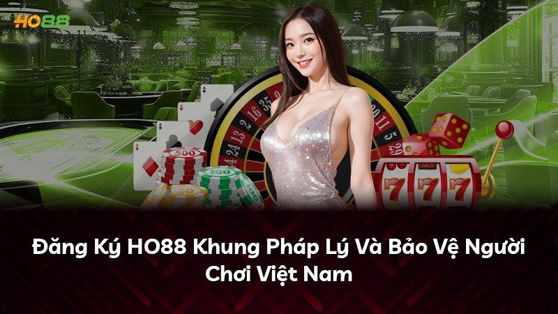 Đăng Ký HO88 Khung Pháp Lý Và Bảo Vệ Người Chơi Việt Nam