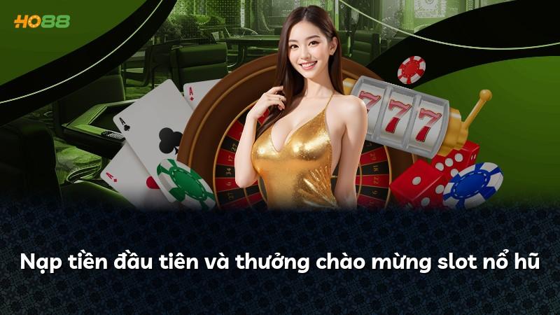 Nạp tiền đầu tiên và thưởng chào mừng slot nổ hũ