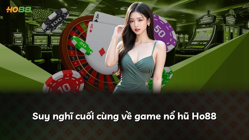 Suy nghĩ cuối cùng về game nổ hũ Ho88