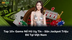 Top 10+ Game Nổ Hũ Uy Tín – Săn Jackpot Triệu Đô Tại Việt Nam