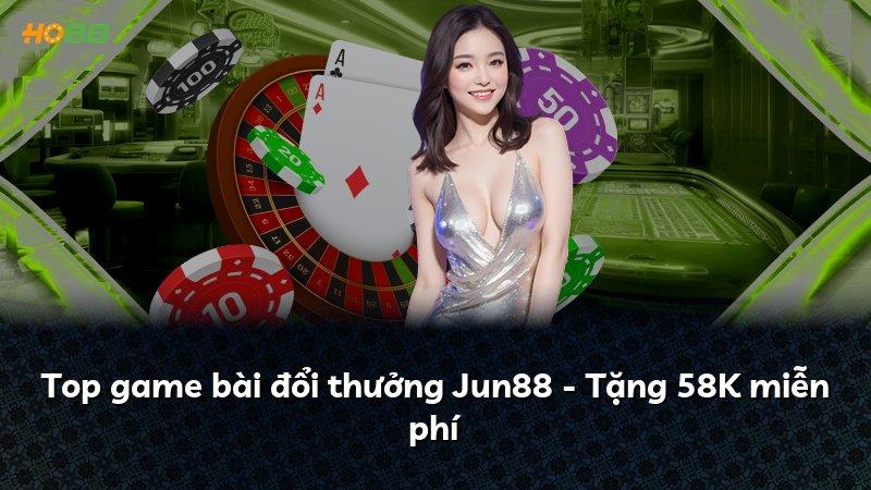 Top game bài đổi thưởng Jun88 - Tặng 58K miễn phí